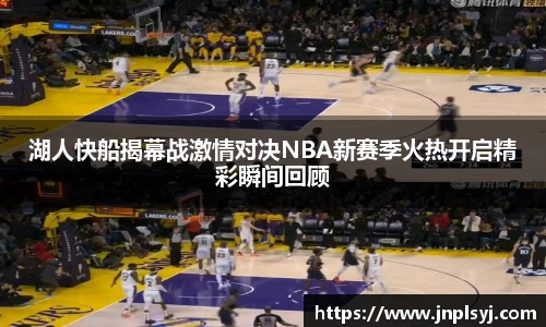 湖人快船揭幕战激情对决NBA新赛季火热开启精彩瞬间回顾